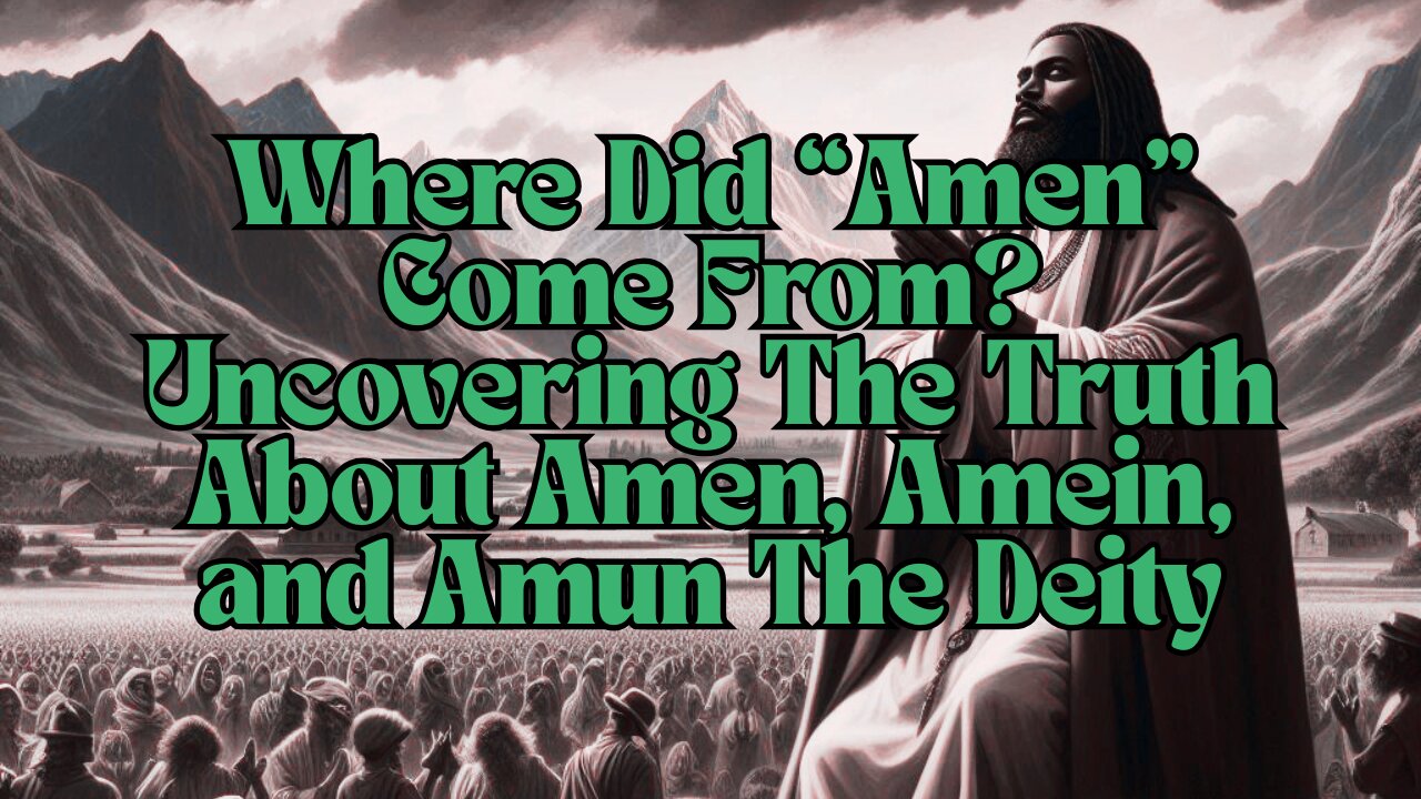 Where Did “Amen” Come From? Uncovering The Truth About Amen, Amein, and Amun The Deity