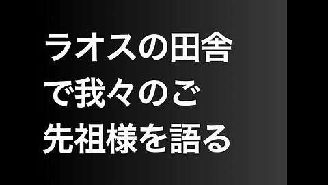 ラオスの田舎で我々のご先祖様を語る
