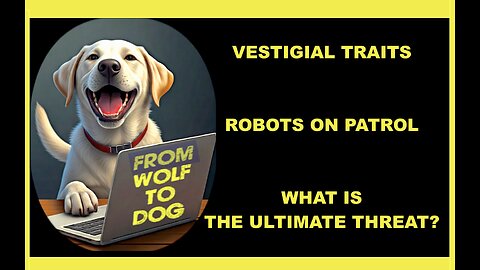 VESTIGIAL TRAITS, ROBOTS ON PATROL, WHAT IS THE ULTIMATE THREAT?