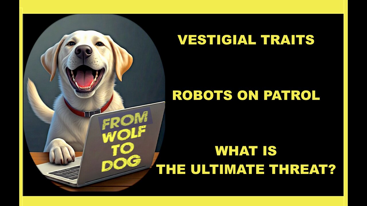VESTIGIAL TRAITS, ROBOTS ON PATROL, WHAT IS THE ULTIMATE THREAT?