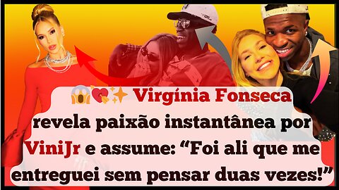 Nossa!#VirgíniaFonseca revela paixão instantânea por #ViniJr e dispara: “Foi ali que me entreguei!”