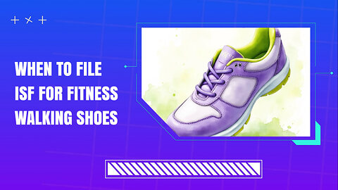When To File ISF For Fitness Walking Shoes