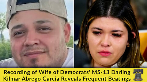 Recording of Wife of Democrats' MS-13 Darling Kilmar Abrego Garcia Reveals Frequent Beatings