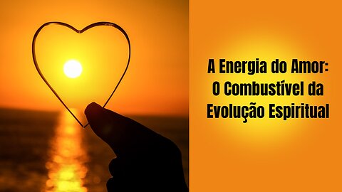 A Energia do Amor: O Combustível da Evolução Espiritual