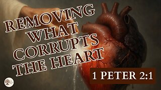 Removing What Corrupts the Heart 1 Peter 2:1
