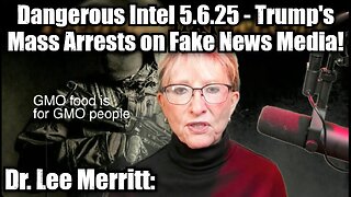 Dr. Lee Merritt: Dangerous Intel 5.6.25 - Trump's Mass Arrests on Fake News Media!