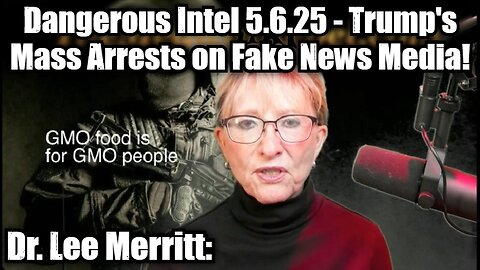 Dr. Lee Merritt: Dangerous Intel 5.6.25 - Trump's Mass Arrests on Fake News Media!