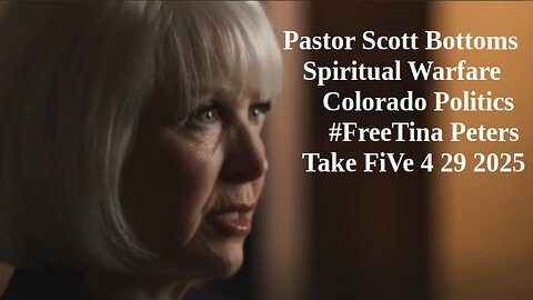 Pastor Scott Bottoms- Spiritual Warfare, Colorado Politics #FreeTinaPeters- Take FiVe 4 29 2025