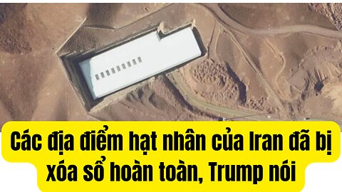 Các địa điểm hạt nhân của Iran đã bị xóa sổ hoàn toàn, Trump nói