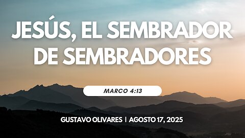 2025-08-17 - Jesús, el Sembrador de Sembradores (Marco :13) - Gustavo Olivares
