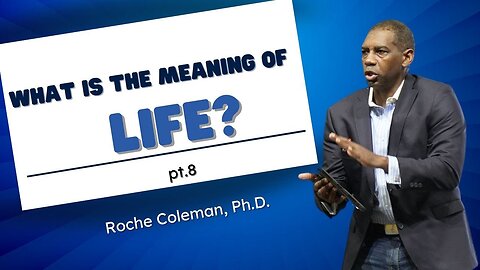 What Is The Meaning Of Life? pt.8 |Roche Coleman, Ph.D.