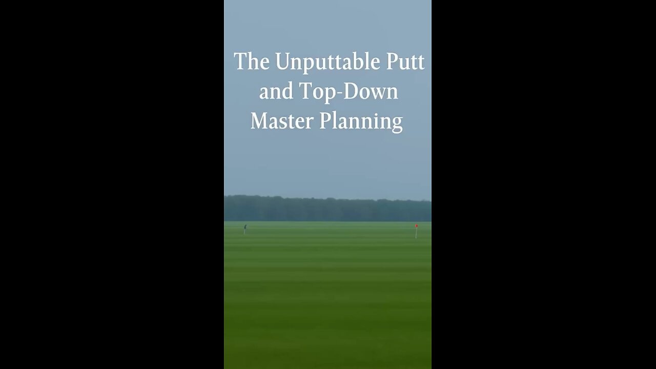 The Unputtable Putt and Top-Down Master Planning