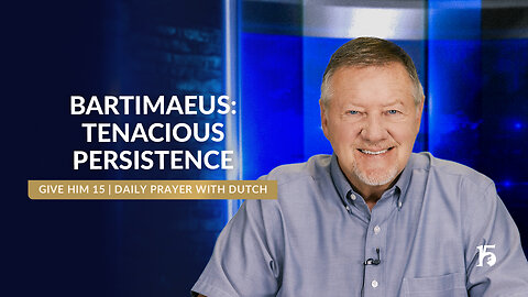 Bartimaeus: Tenacious Persistence | Give Him 15: Daily Prayer with Dutch | June 11, 2025