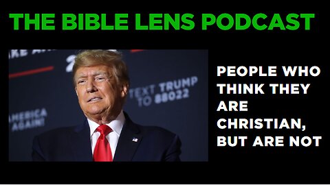 The Bible Lens Podcast #104: People Who Think They Are Christian, But Are NOT