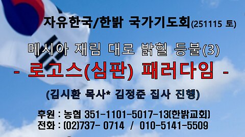 251115(토) 메시아 재림 대로 밝힐 등불(3)- 로고스(심판) 패러다임 (계19:17~21) [자유한국/한밝 국가기도회 ] 대표 김시환 목사*김정준 집사 진행