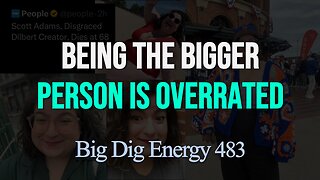 Big Dig Energy 483: Being the Bigger Person is Overrated
