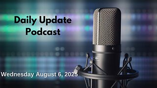 Daily Update Podcast for Wednesday August 6, 2025