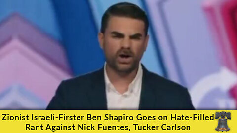 Zionist Israeli-Firster Ben Shapiro Goes on Hate-Filled Rant Against Nick Fuentes, Tucker Carlson