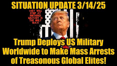 Situation Update 3/14/25: Trump Deploys US Military Worldwide to Make Mass Arrests..