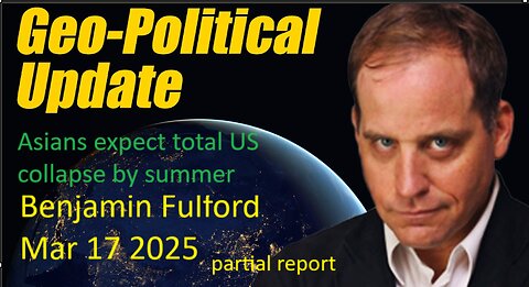 Benjamin Fulford - Asians expect total US collapse by summer - March 17 2025 (audio video news letter)