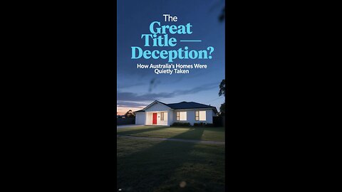 The Great Title Deception – They Stole Australia’s Homes.