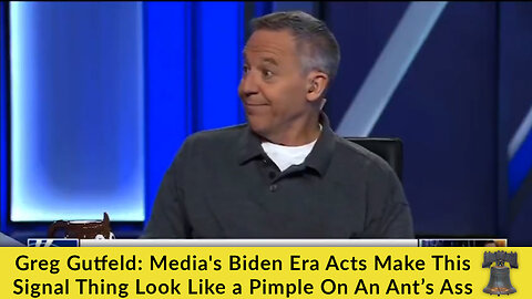 Greg Gutfeld: Media's Biden Era Acts Make This Signal Thing Look Like a Pimple On An Ant’s Ass