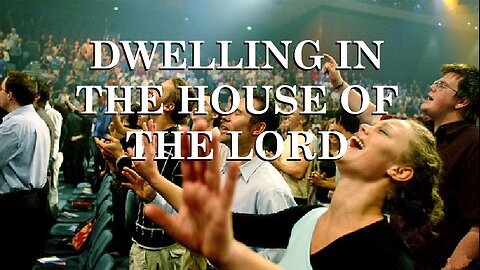 DWELLING IN THE HOUSE OF THE LORD
