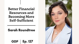 Better Financial Resources and Becoming More Self-Sufficient - Sarah Roundtree | The GDP | Ep. 127