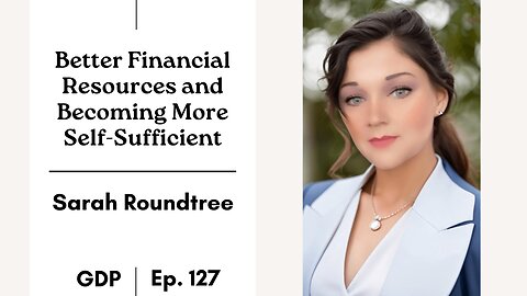 Better Financial Resources and Becoming More Self-Sufficient - Sarah Roundtree | The GDP | Ep. 127