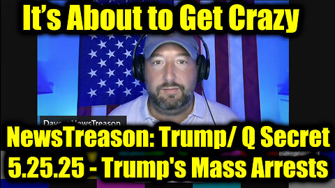 NewsTreason: Trump/ Q Secret 5.25.25, Trump's Mass Arrests - Special Op in Full Swing; Trump Checkmate Move, It’s About to Get Crazy