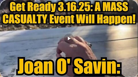 Joan O' Savin- Get Ready 3.16.25 - A MASS CASUALTY Event Will Happen!