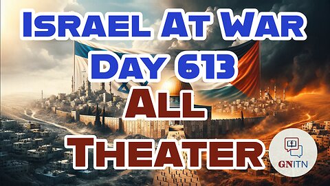 GNITN Special Edition Israel At War Day 613: All Theater