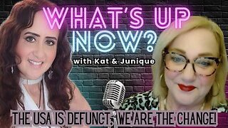 What's Up Now? With Kat & Junique - Topic: The USA is Defunct. We are the Change!