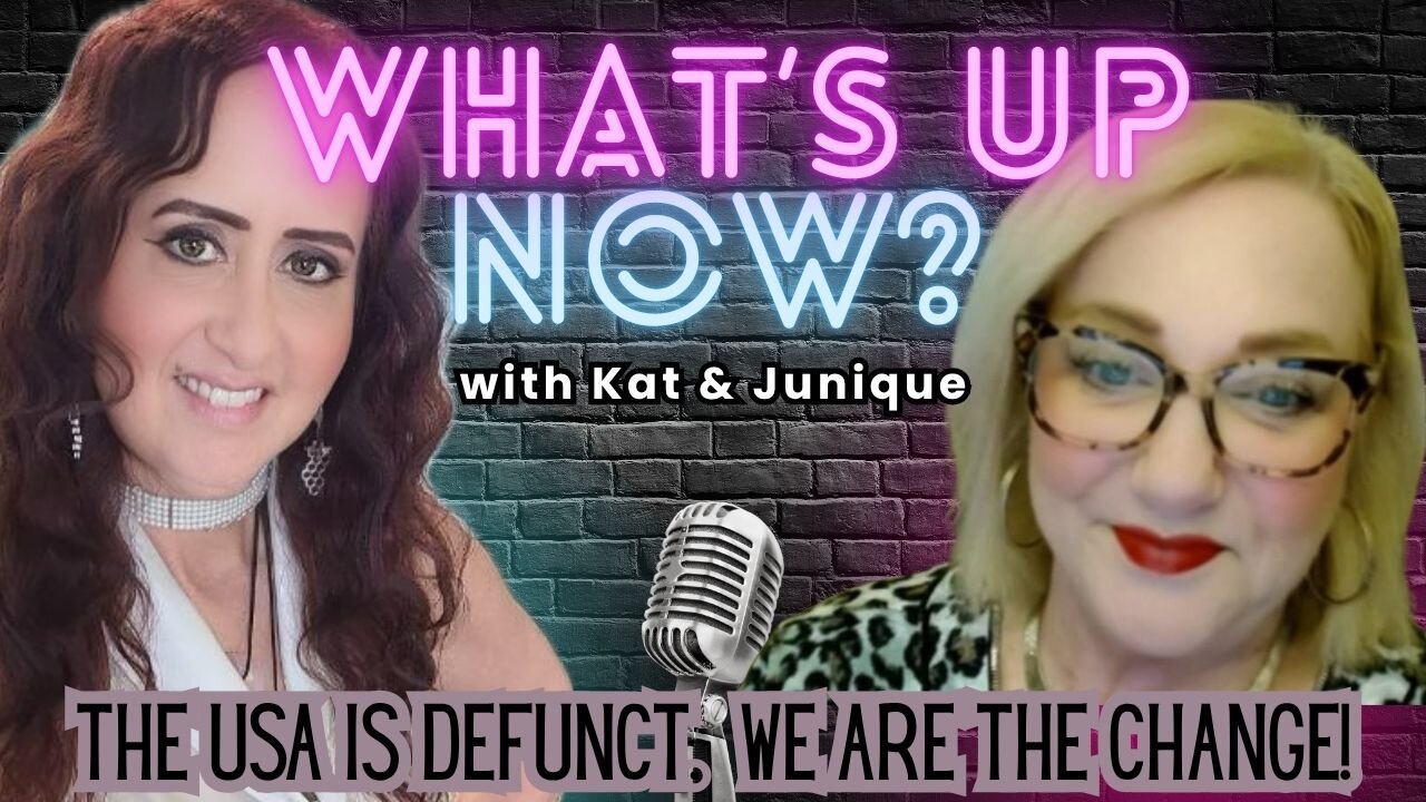 What's Up Now? With Kat & Junique - Topic: The USA is Defunct. We are the Change!