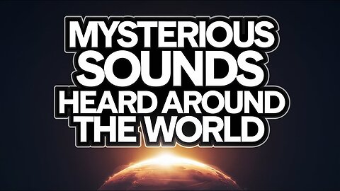 Mysterious Sounds Heard Around the World