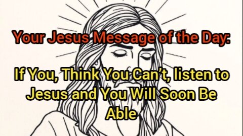 Your Jesus Message of the Day: If You, Think You Can’t, listen to Jesus and You Will Soon Be Able