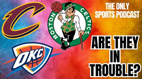 Are the Cavs, Thunder, and Celtics in Trouble?