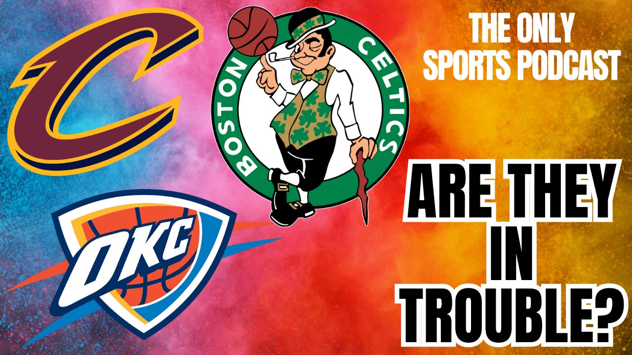Are the Cavs, Thunder, and Celtics in Trouble?