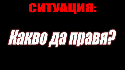 Ситуация: Какво да правя?