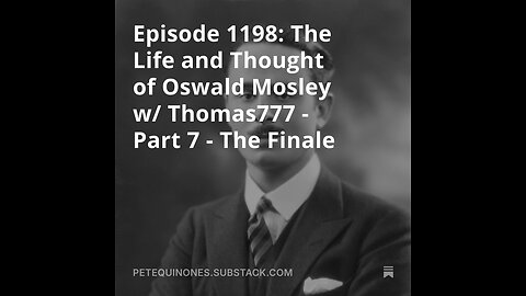 Episode 1198: The Life and Thought of Oswald Mosley w/ Thomas777 - Part 7 *See Description*