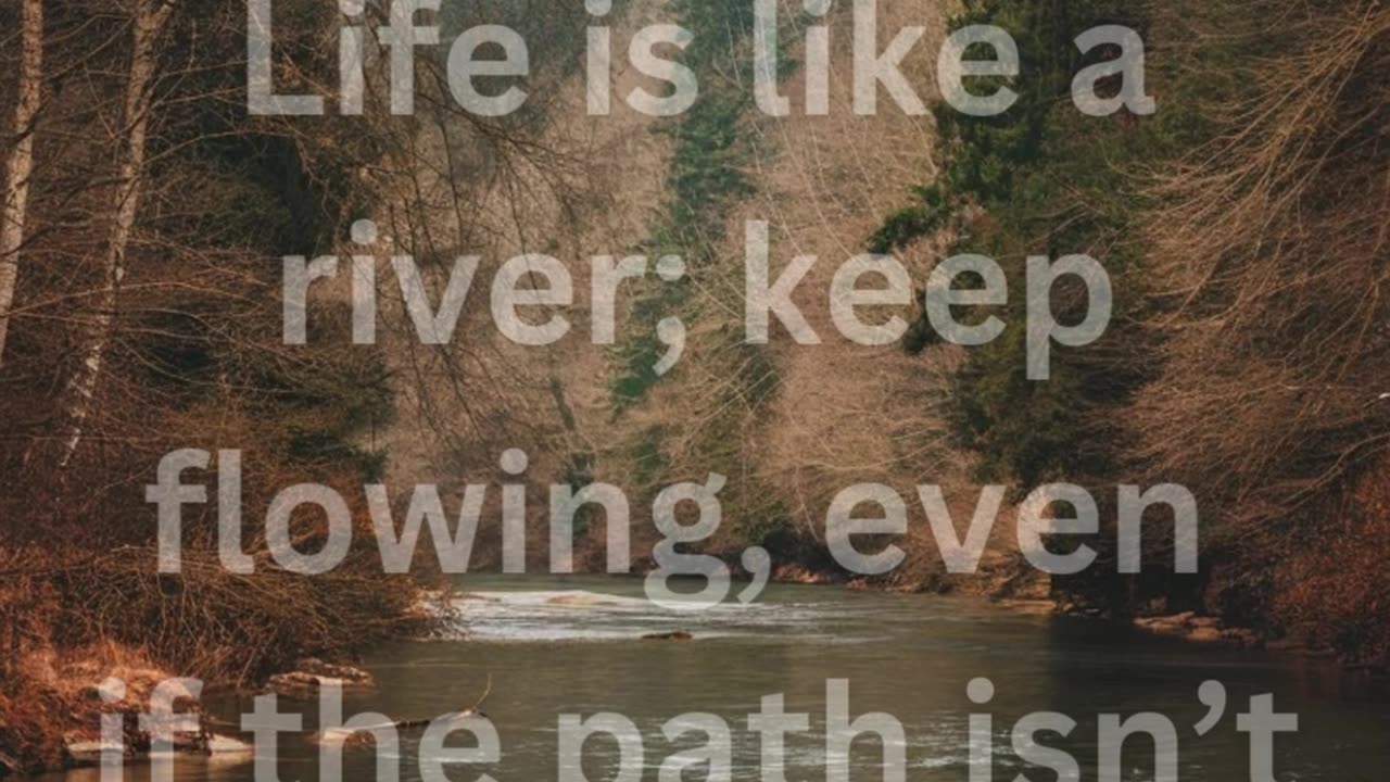 Life is like a river; keep flowing, even if the path isn’t straight