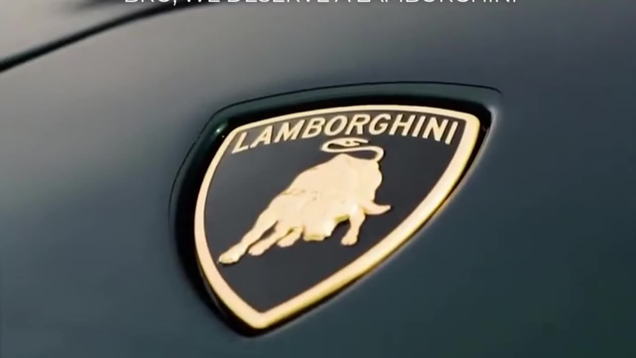 Bro we deserve a Lamborghini