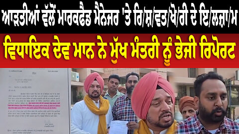ਆੜਤੀਆਂ ਵੱਲੋਂ ਮਾਰਕਫੈਡ ਮੈਨੇਜਰ 'ਤੇ ਰਿ/ਸ਼/ਵ/ਖੋਰੀ ਦੇ ਇਲਜ਼ਾਮ, ਵਿਧਾਇਕ ਦੇਵ ਮਾਨ ਨੇ ਮੁੱਖ ਮੰਤਰੀ ਨੂੰ ਭੇਜੀ ਰਿਪੋ