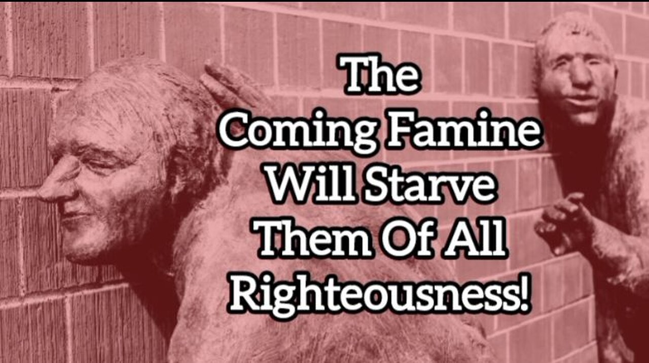 The Coming Famine Will Starve Them Of All Righteousness!