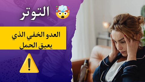 التوتر والخصوبة: العدو الخفي الذي يعيق الحمل