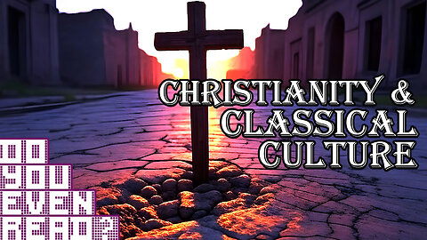 Christianity and Classical Culture (Part 1) - Do You Even Read?