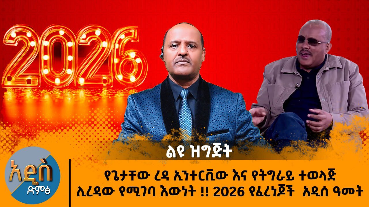 የጌታቸው ረዳ ኢንተርቪው እና የትግራይ ተወላጅ ሊረዳው የሚገባ እውነት !! 2026 የፈረንጆች አዲሰ ዓመት