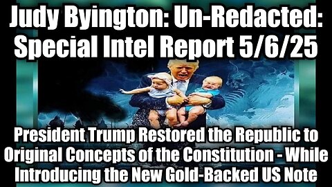 Judy Byington: Un-Redacted: Special Intel Report 5/6/25 - President Trump Restored the Republic to Original Concepts of the Constitution - While Introducing the New Gold-Backed US Note