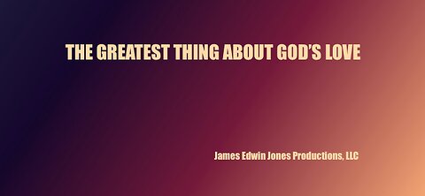 THE GREATEST THING ABOUT GOD'S LOVE - JEJP Media, LLC - James Edwin Jones Production