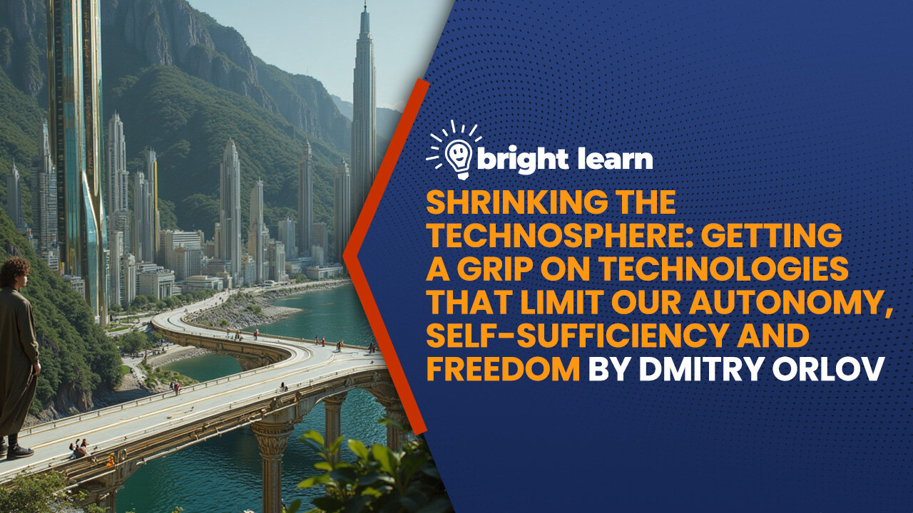 BrightLearn - Shrinking the Technosphere: Getting a Grip on Technologies that Limit our Autonomy, Self-sufficiency and Freedom by Dmitry Orlov